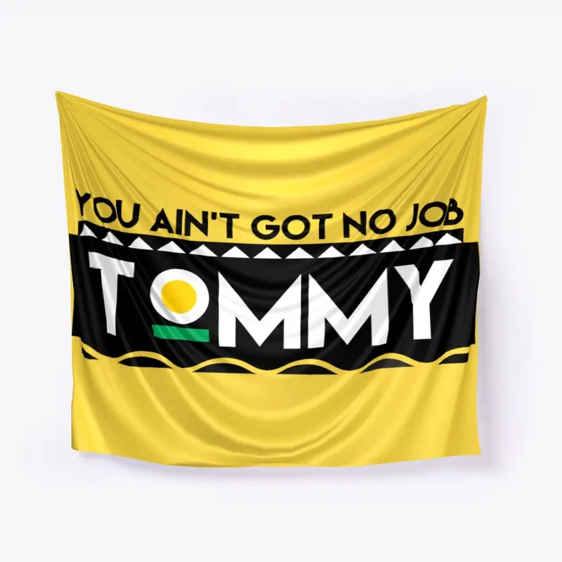 You Ain't Got No Job Tommy!!!