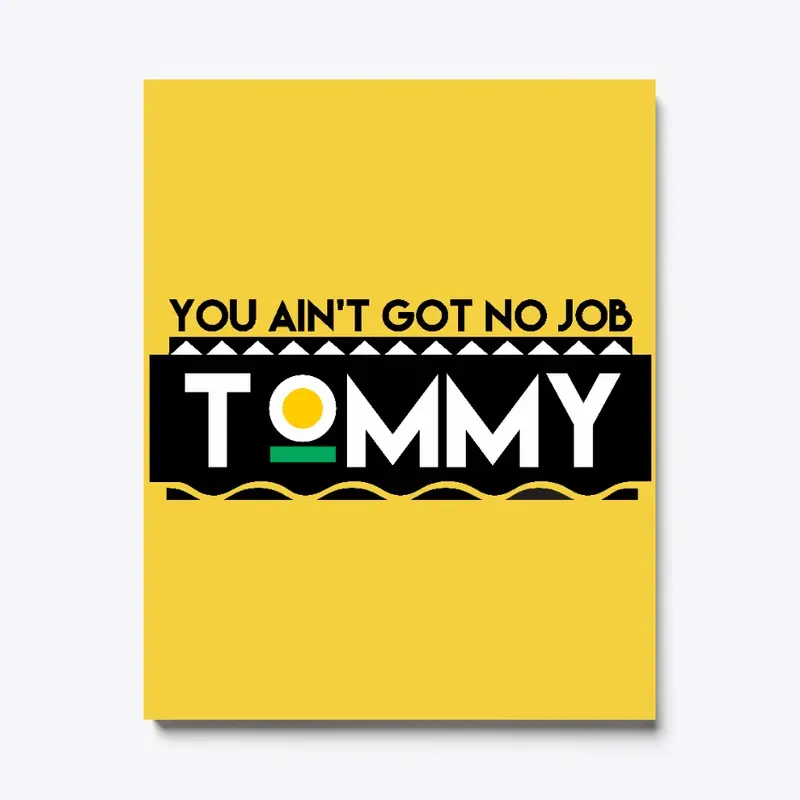 You Ain't Got No Job Tommy!!!