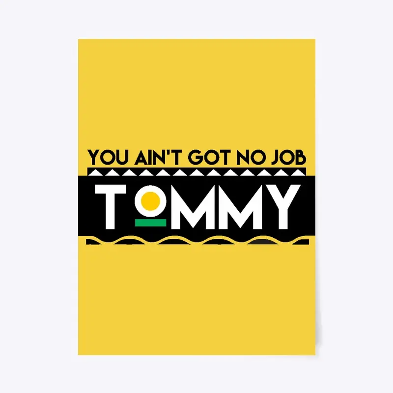 You Ain't Got No Job Tommy!!!